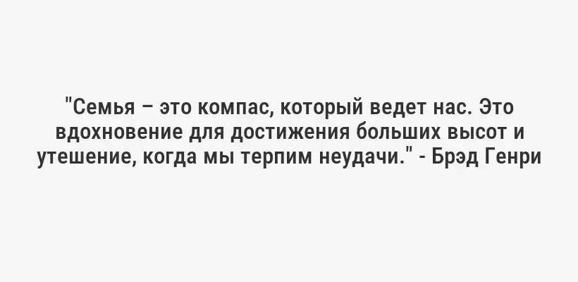 "Семья – это компас, который ведет нас. Это вдохновение для достижения больших высот и утешение, когда мы терпим неудачи." - Брэд Генри