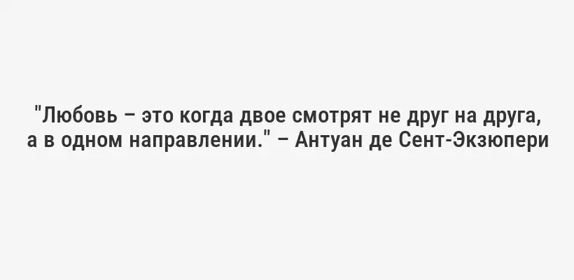"Любовь – это когда двое смотрят не друг на друга, а в одном направлении." – Антуан де Сент-Экзюпери
