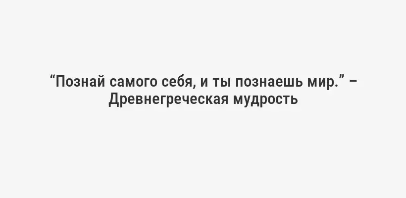 “Познай самого себя, и ты познаешь мир.” – Древнегреческая мудрость