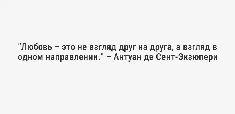"Любовь – это не взгляд друг на друга, а взгляд в одном направлении." – Антуан де Сент-Экзюпери