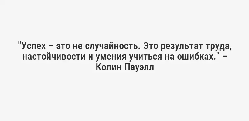 "Успех – это не случайность. Это результат труда, настойчивости и умения учиться на ошибках." – Колин Пауэлл