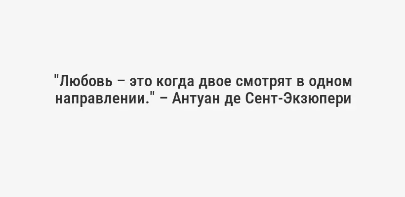 "Любовь – это когда двое смотрят в одном направлении." – Антуан де Сент-Экзюпери