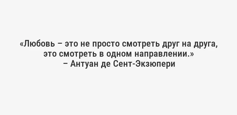 «Любовь – это не просто смотреть друг на друга, это смотреть в одном направлении.»
– Антуан де Сент-Экзюпери