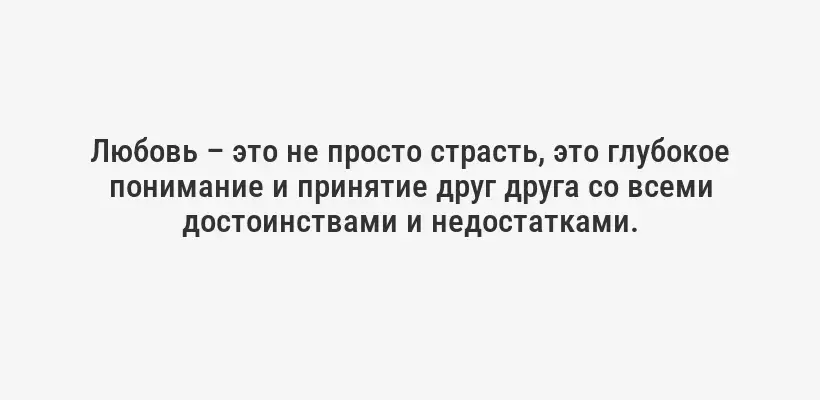 Любовь – это не просто страсть, это глубокое понимание и принятие друг друга со всеми достоинствами и недостатками.