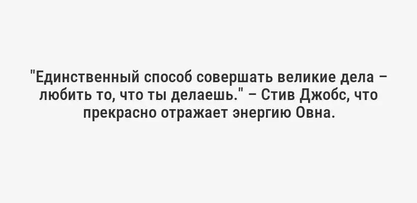 "Единственный способ совершать великие дела – любить то, что ты делаешь." – Стив Джобс, что прекрасно отражает энергию Овна.