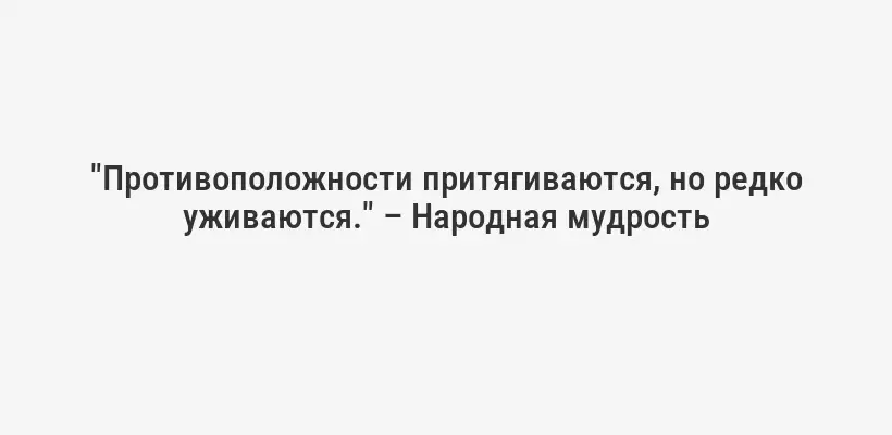 "Противоположности притягиваются, но редко уживаются." – Народная мудрость