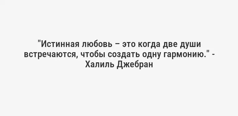 "Истинная любовь – это когда две души встречаются, чтобы создать одну гармонию." - Халиль Джебран