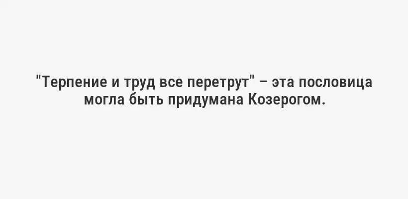 "Терпение и труд все перетрут" – эта пословица могла быть придумана Козерогом.