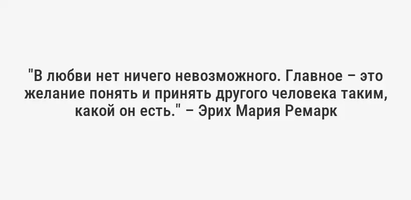 "В любви нет ничего невозможного. Главное – это желание понять и принять другого человека таким, какой он есть." – Эрих Мария Ремарк