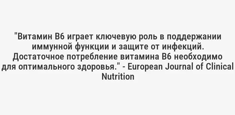 "Витамин B6 играет ключевую роль в поддержании иммунной функции и защите от инфекций. Достаточное потребление витамина B6 необходимо для оптимального здоровья." - European Journal of Clinical Nutrition