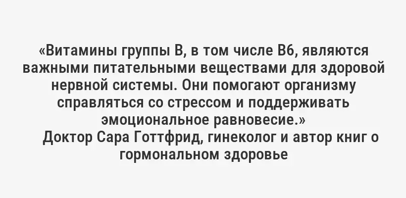 «Витамины группы B, в том числе B6, являются важными питательными веществами для здоровой нервной системы. Они помогают организму справляться со стрессом и поддерживать эмоциональное равновесие.»
Доктор Сара Готтфрид, гинеколог и автор книг о гормональном здоровье