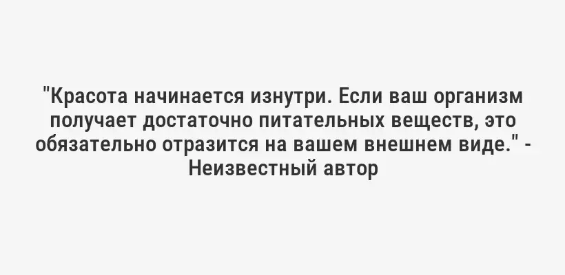 "Красота начинается изнутри. Если ваш организм получает достаточно питательных веществ, это обязательно отразится на вашем внешнем виде." - Неизвестный автор