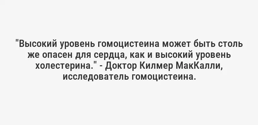 "Высокий уровень гомоцистеина может быть столь же опасен для сердца, как и высокий уровень холестерина." - Доктор Килмер МакКалли, исследователь гомоцистеина.