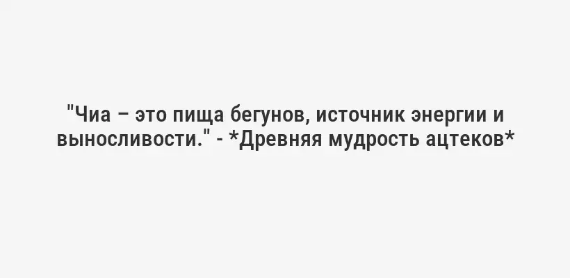 "Чиа – это пища бегунов, источник энергии и выносливости." - *Древняя мудрость ацтеков*