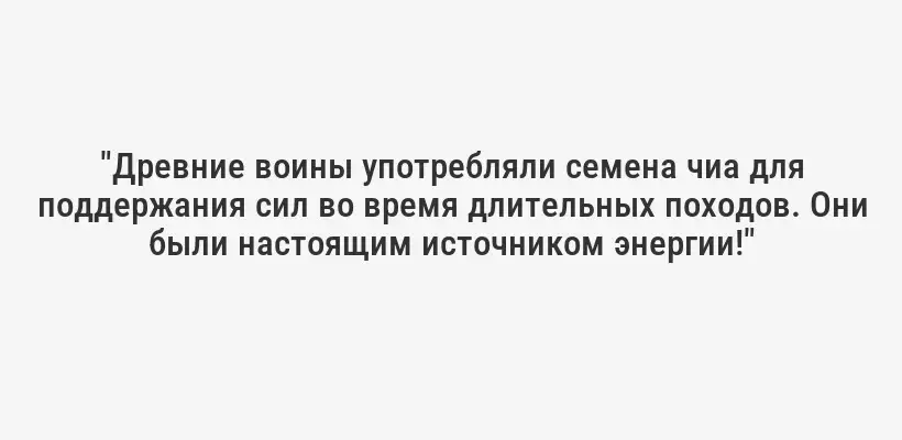 "Древние воины употребляли семена чиа для поддержания сил во время длительных походов. Они были настоящим источником энергии!"
