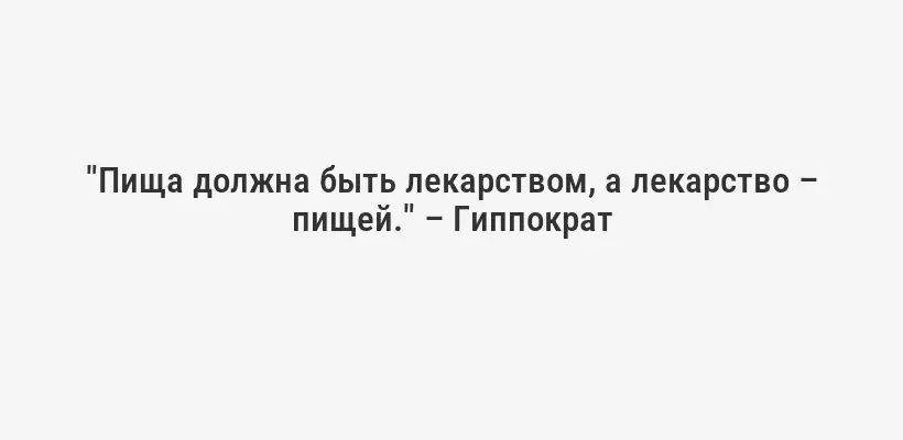 "Пища должна быть лекарством, а лекарство – пищей." – Гиппократ