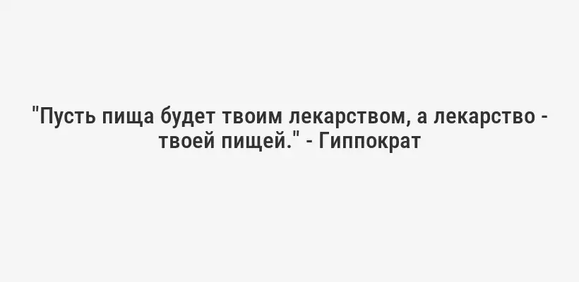 "Пусть пища будет твоим лекарством, а лекарство - твоей пищей." - Гиппократ