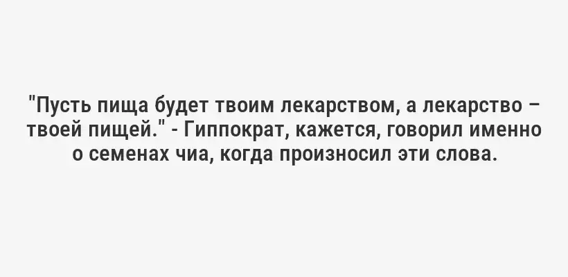 "Пусть пища будет твоим лекарством, а лекарство – твоей пищей." - Гиппократ, кажется, говорил именно о семенах чиа, когда произносил эти слова.