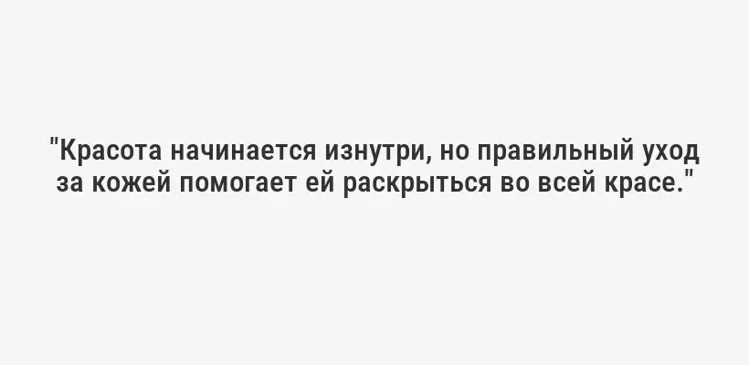 "Красота начинается изнутри, но правильный уход за кожей помогает ей раскрыться во всей красе."