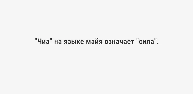 "Чиа" на языке майя означает "сила".