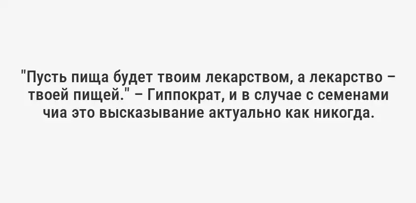 "Пусть пища будет твоим лекарством, а лекарство – твоей пищей." – Гиппократ, и в случае с семенами чиа это высказывание актуально как никогда.