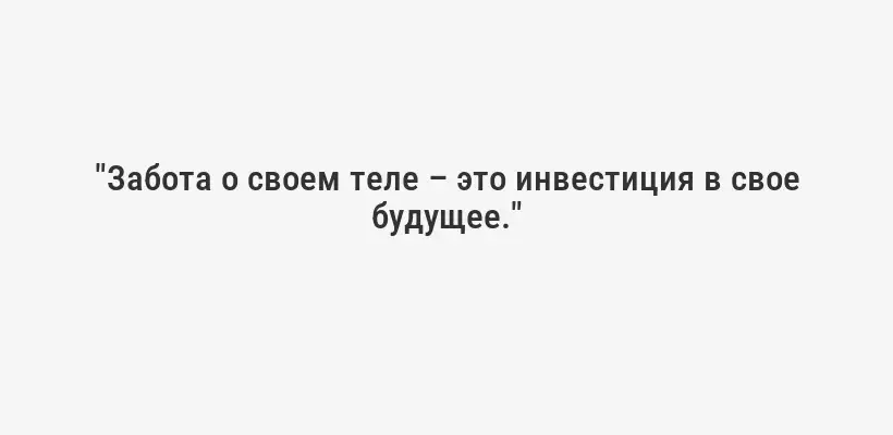 "Забота о своем теле – это инвестиция в свое будущее."