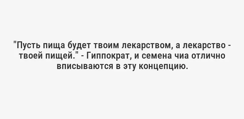 "Пусть пища будет твоим лекарством, а лекарство - твоей пищей." - Гиппократ, и семена чиа отлично вписываются в эту концепцию.