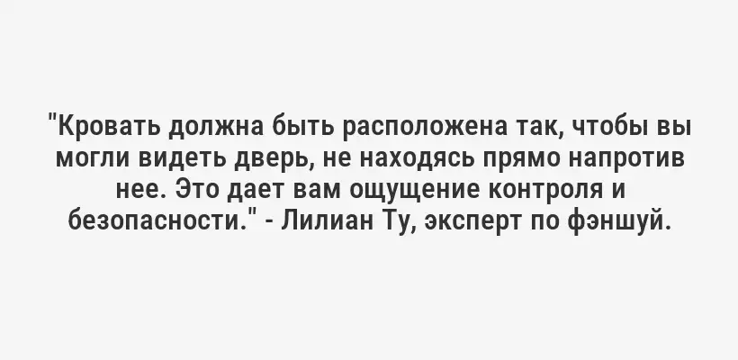 "Кровать должна быть расположена так, чтобы вы могли видеть дверь, не находясь прямо напротив нее. Это дает вам ощущение контроля и безопасности." - Лилиан Ту, эксперт по фэншуй.