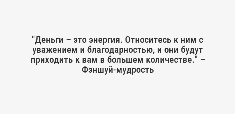 "Деньги – это энергия. Относитесь к ним с уважением и благодарностью, и они будут приходить к вам в большем количестве." – Фэншуй-мудрость
