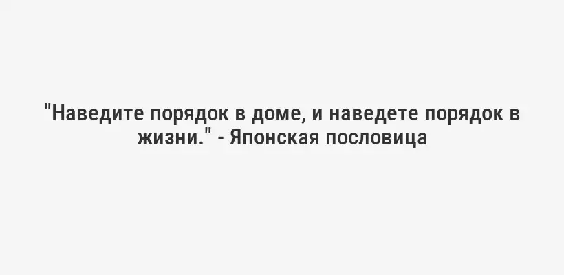 "Наведите порядок в доме, и наведете порядок в жизни." - Японская пословица