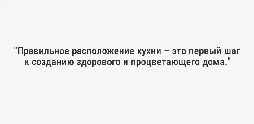 "Правильное расположение кухни – это первый шаг к созданию здорового и процветающего дома."