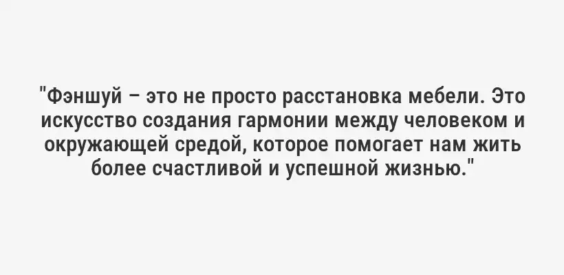 "Фэншуй – это не просто расстановка мебели. Это искусство создания гармонии между человеком и окружающей средой, которое помогает нам жить более счастливой и успешной жизнью."
