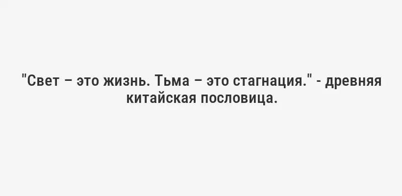 "Свет – это жизнь. Тьма – это стагнация." - древняя китайская пословица.