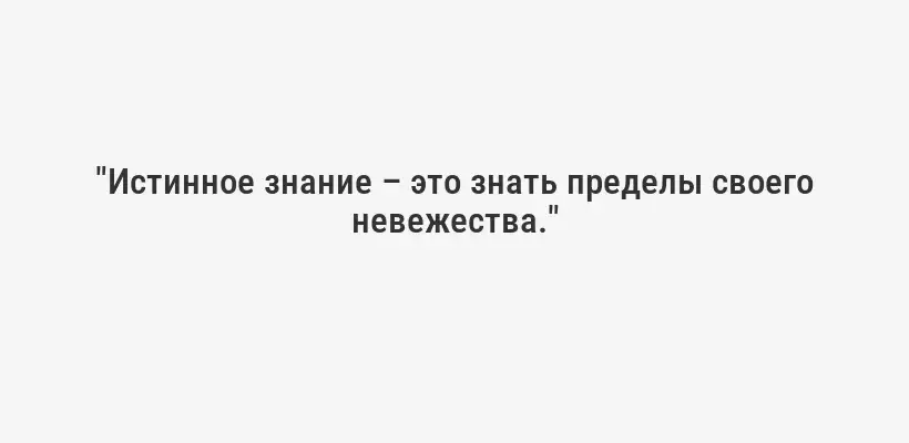 "Истинное знание – это знать пределы своего невежества."