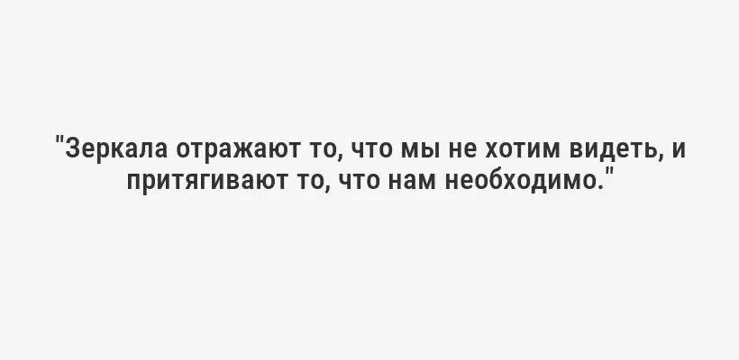 "Зеркала отражают то, что мы не хотим видеть, и притягивают то, что нам необходимо."