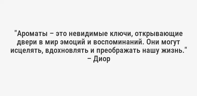 "Ароматы – это невидимые ключи, открывающие двери в мир эмоций и воспоминаний. Они могут исцелять, вдохновлять и преображать нашу жизнь." – Диор