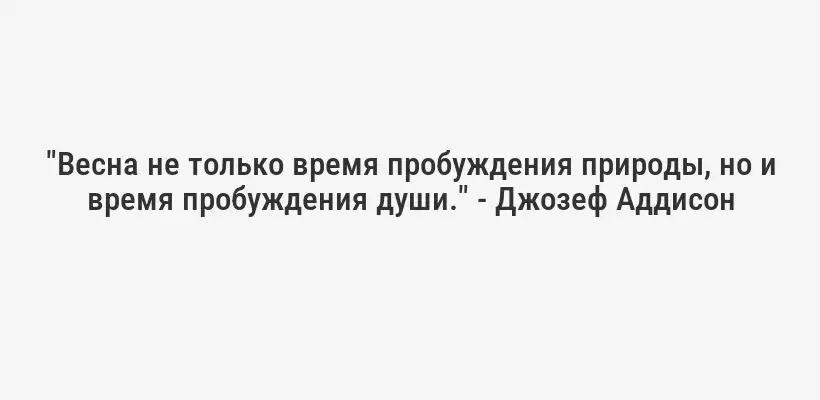 "Весна не только время пробуждения природы, но и время пробуждения души." - Джозеф Аддисон