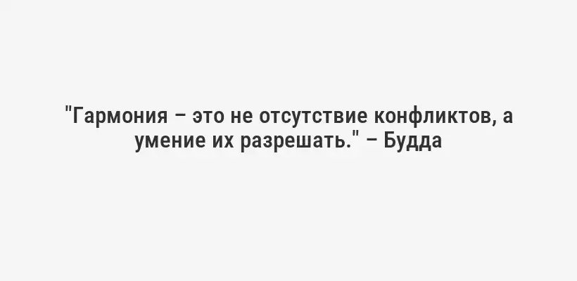 "Гармония – это не отсутствие конфликтов, а умение их разрешать." – Будда