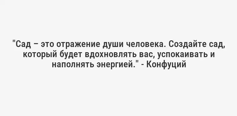 "Сад – это отражение души человека. Создайте сад, который будет вдохновлять вас, успокаивать и наполнять энергией." - Конфуций