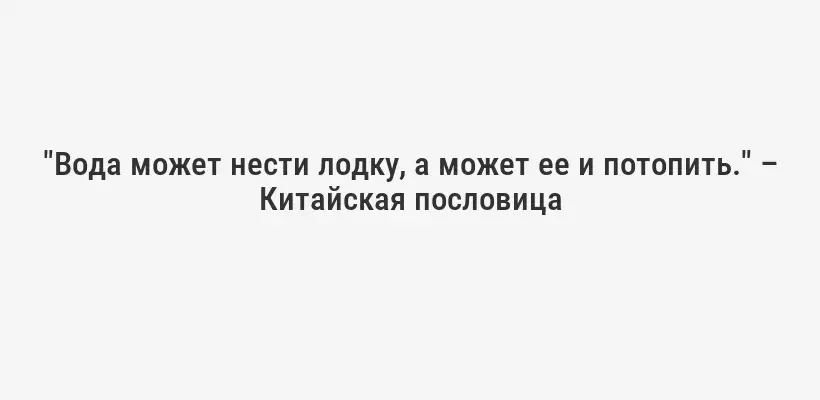 "Вода может нести лодку, а может ее и потопить." – Китайская пословица
