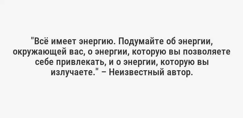 "Всё имеет энергию. Подумайте об энергии, окружающей вас, о энергии, которую вы позволяете себе привлекать, и о энергии, которую вы излучаете." – Неизвестный автор.