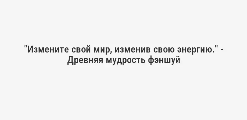 "Измените свой мир, изменив свою энергию." - Древняя мудрость фэншуй
