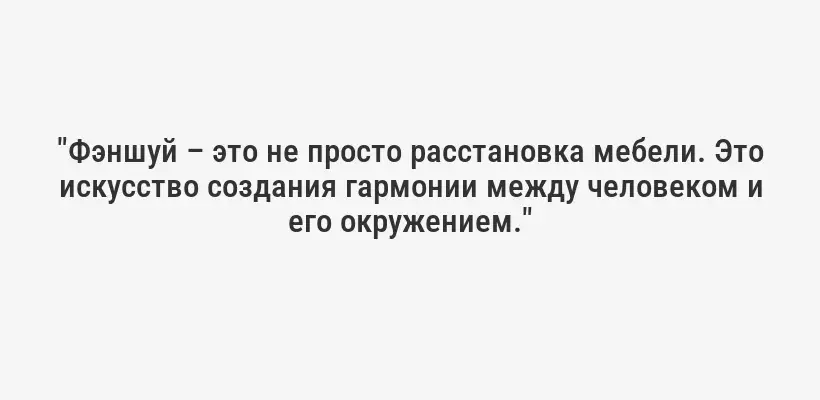"Фэншуй – это не просто расстановка мебели. Это искусство создания гармонии между человеком и его окружением."