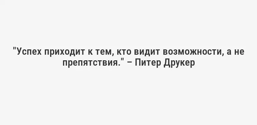 "Успех приходит к тем, кто видит возможности, а не препятствия." – Питер Друкер