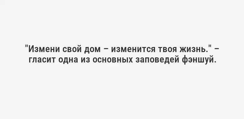 "Измени свой дом – изменится твоя жизнь." – гласит одна из основных заповедей фэншуй.