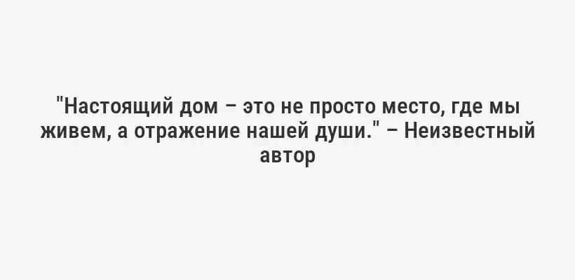 "Настоящий дом – это не просто место, где мы живем, а отражение нашей души." – Неизвестный автор