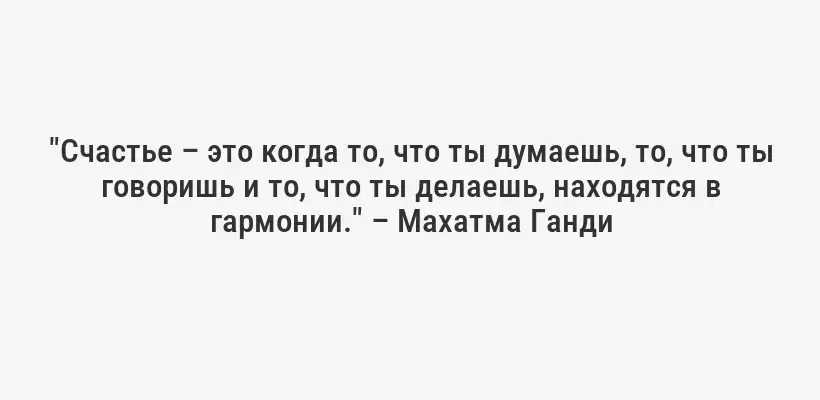 "Счастье – это когда то, что ты думаешь, то, что ты говоришь и то, что ты делаешь, находятся в гармонии." – Махатма Ганди