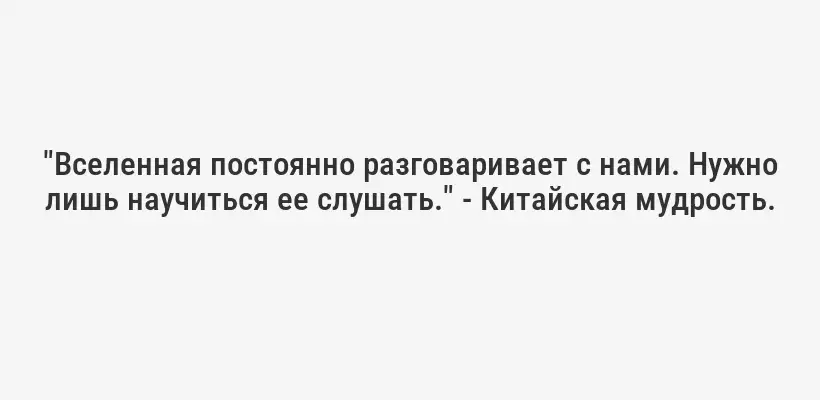"Вселенная постоянно разговаривает с нами. Нужно лишь научиться ее слушать." - Китайская мудрость.
