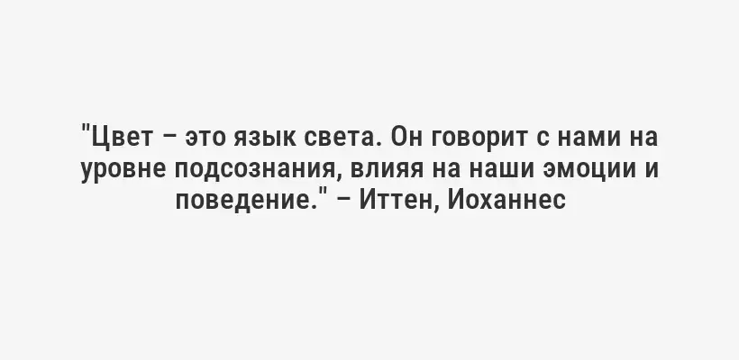 "Цвет – это язык света. Он говорит с нами на уровне подсознания, влияя на наши эмоции и поведение." – Иттен, Иоханнес