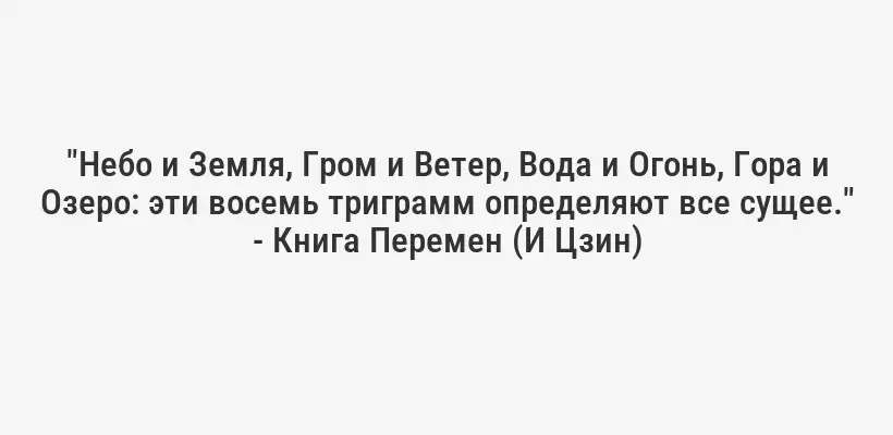 "Небо и Земля, Гром и Ветер, Вода и Огонь, Гора и Озеро: эти восемь триграмм определяют все сущее." - Книга Перемен (И Цзин)